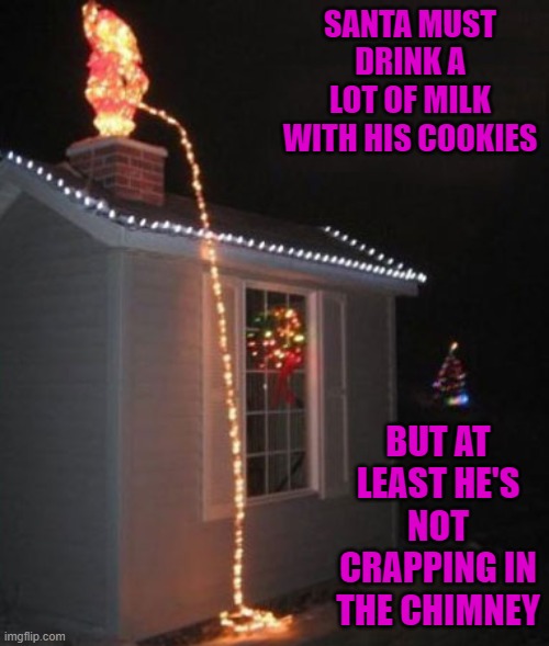 Going around the whole world in one night, you're gonna have to pee sooner or later... | SANTA MUST DRINK A LOT OF MILK WITH HIS COOKIES; BUT AT LEAST HE'S NOT CRAPPING IN THE CHIMNEY | image tagged in santa peeing lights,memes,christmas,funny,santa claus,funny christmas lights | made w/ Imgflip meme maker