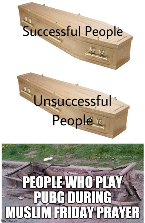 coffin meme | PEOPLE WHO PLAY PUBG DURING MUSLIM FRIDAY PRAYER | image tagged in coffin meme | made w/ Imgflip meme maker