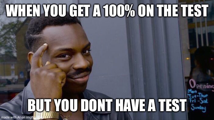 How? | WHEN YOU GET A 100% ON THE TEST; BUT YOU DONT HAVE A TEST | image tagged in memes,roll safe think about it,ai meme | made w/ Imgflip meme maker