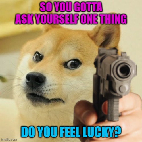 Well do ya......punk? | SO YOU GOTTA ASK YOURSELF ONE THING; DO YOU FEEL LUCKY? | image tagged in doge holding a gun,memes,dogs,dirty harry | made w/ Imgflip meme maker