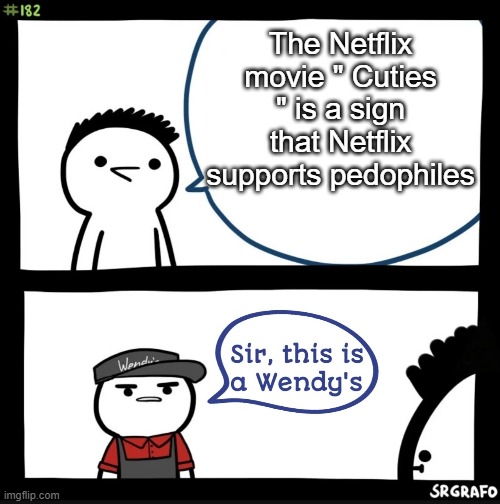 Sir this is a wendys | The Netflix movie " Cuties " is a sign that Netflix supports pedophiles | image tagged in sir this is a wendys | made w/ Imgflip meme maker