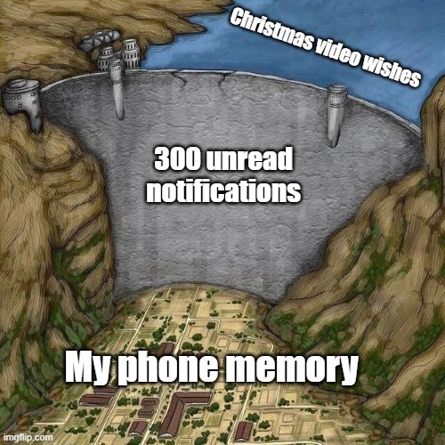 Christmas wishes | Christmas video wishes; 300 unread notifications; My phone memory | image tagged in water dam meme,christmas,merry christmas | made w/ Imgflip meme maker