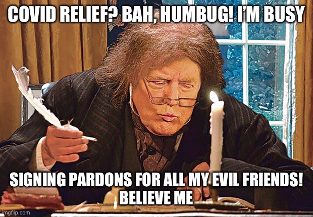 COVID RELIEF? BAH, HUMBUG! I’M BUSY SIGNING PARDONS FOR ALL MY EVIL FRIENDS!
BELIEVE ME | made w/ Imgflip meme maker