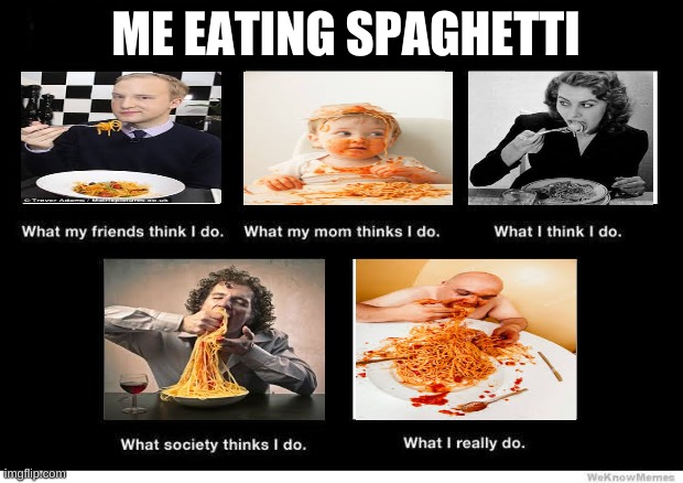 what i look like eating speghetti | ME EATING SPAGHETTI | image tagged in what they think i do | made w/ Imgflip meme maker