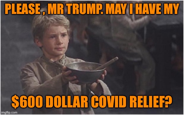 Oliver Twist Please Sir | PLEASE , MR TRUMP. MAY I HAVE MY $600 DOLLAR COVID RELIEF? | image tagged in oliver twist please sir | made w/ Imgflip meme maker