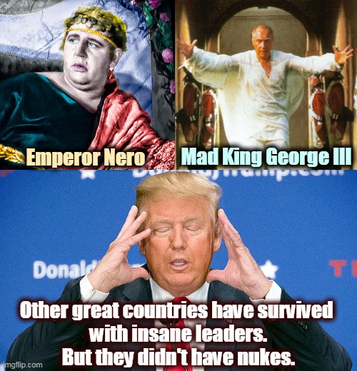 God help us get through the next four weeks | Mad King George III; Emperor Nero; Other great countries have survived 
with insane leaders.
But they didn't have nukes. | image tagged in trump,madness,crazy,insane,nuts | made w/ Imgflip meme maker