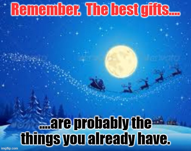 Christmas cards | Remember.  The best gifts.... ....are probably the things you already have. | image tagged in christmas cards | made w/ Imgflip meme maker