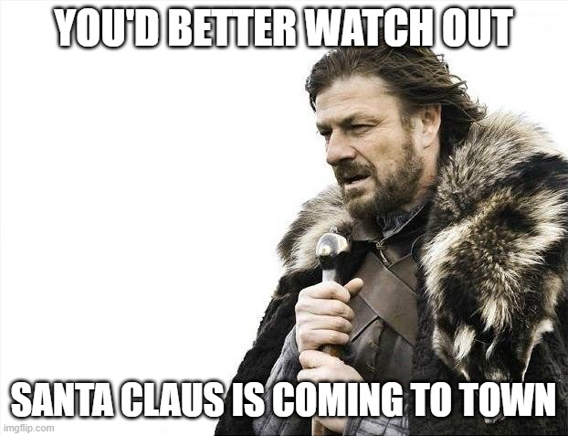 He knows if you've been bad or good enough for the iron throne | YOU'D BETTER WATCH OUT; SANTA CLAUS IS COMING TO TOWN | image tagged in memes,brace yourselves x is coming,santa claus,for christmas i want a dragon,santa naughty list,be nice | made w/ Imgflip meme maker