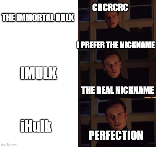 perfection | CRCRCRC; THE IMMORTAL HULK; I PREFER THE NICKNAME; IMULK; THE REAL NICKNAME; iHulk; PERFECTION | image tagged in perfection | made w/ Imgflip meme maker