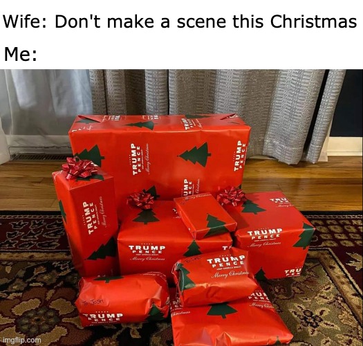 Trump Christmas | Wife: Don't make a scene this Christmas; Me: | image tagged in christmas,trump,donald trump | made w/ Imgflip meme maker