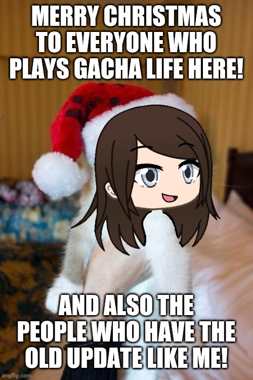 Merry Christmas to all gacha life players! | MERRY CHRISTMAS TO EVERYONE WHO PLAYS GACHA LIFE HERE! AND ALSO THE PEOPLE WHO HAVE THE OLD UPDATE LIKE ME! | image tagged in gacha life,memes,grumpy cat christmas | made w/ Imgflip meme maker