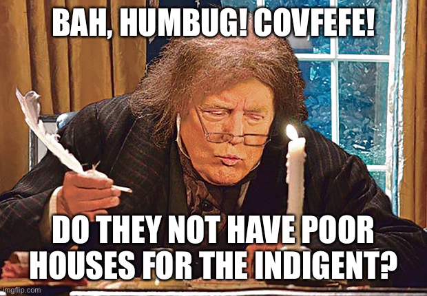 BAH, HUMBUG! COVFEFE! DO THEY NOT HAVE POOR HOUSES FOR THE INDIGENT? | made w/ Imgflip meme maker