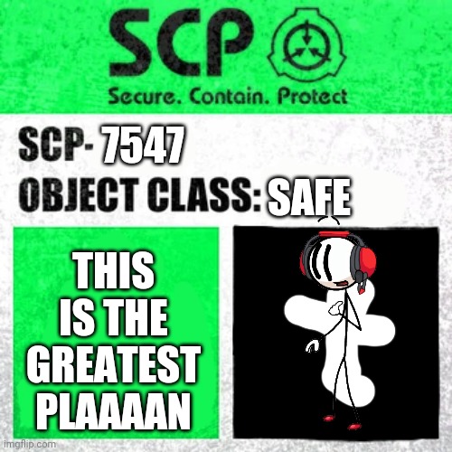 SCP Label Template: Safe | 7547; SAFE; THIS IS THE GREATEST PLAAAAN | image tagged in scp label template safe,charles calvin,henry stickmin | made w/ Imgflip meme maker