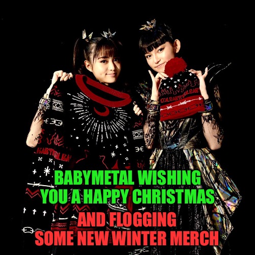 'Tis the season to look jolly | BABYMETAL WISHING YOU A HAPPY CHRISTMAS; AND FLOGGING SOME NEW WINTER MERCH | image tagged in babymetal | made w/ Imgflip meme maker