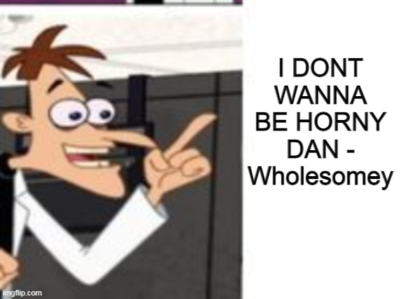 a | I DONT WANNA BE HORNY DAN - Wholesomey | made w/ Imgflip meme maker
