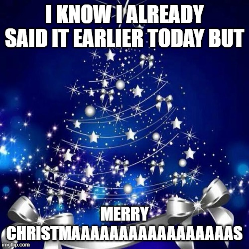 Merry Christmas  | I KNOW I ALREADY SAID IT EARLIER TODAY BUT; MERRY CHRISTMAAAAAAAAAAAAAAAAAS | image tagged in merry christmas | made w/ Imgflip meme maker