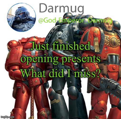 Darmug announcement | Just finished opening presents; What did I miss? | image tagged in darmug announcement | made w/ Imgflip meme maker
