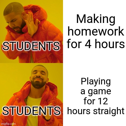 Drake Hotline Bling | Making homework for 4 hours; STUDENTS; Playing a game for 12 hours straight; STUDENTS | image tagged in memes,drake hotline bling | made w/ Imgflip meme maker
