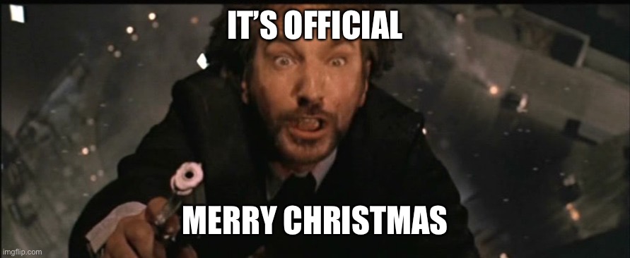 Christmas | IT’S OFFICIAL; MERRY CHRISTMAS | image tagged in die hard,christmas | made w/ Imgflip meme maker