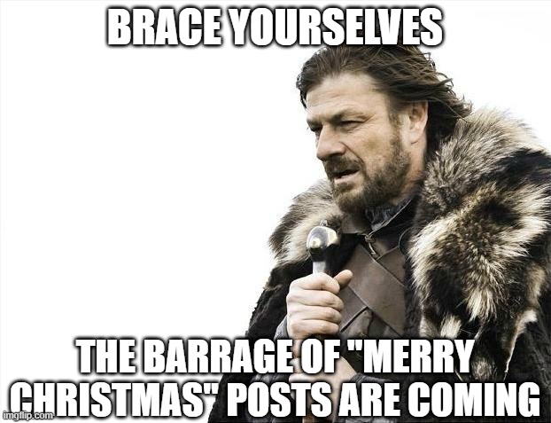 Facebook Warning | BRACE YOURSELVES; THE BARRAGE OF "MERRY CHRISTMAS" POSTS ARE COMING | image tagged in memes,brace yourselves x is coming | made w/ Imgflip meme maker