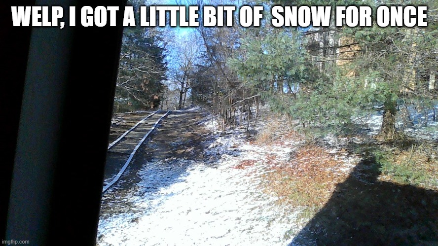 it stopped snowing an hour or two ago tho | WELP, I GOT A LITTLE BIT OF  SNOW FOR ONCE | made w/ Imgflip meme maker