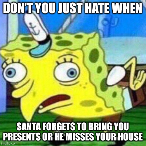 triggerpaul | DON’T YOU JUST HATE WHEN; SANTA FORGETS TO BRING YOU PRESENTS OR HE MISSES YOUR HOUSE | image tagged in triggerpaul | made w/ Imgflip meme maker