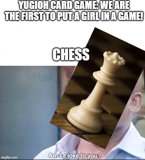 am I a joke to you | YUGIOH CARD GAME: WE ARE THE FIRST TO PUT A GIRL IN A GAME! CHESS | image tagged in am i a joke to you | made w/ Imgflip meme maker