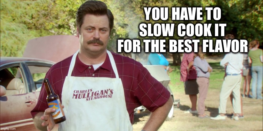 ron swanson barbecue | YOU HAVE TO SLOW COOK IT FOR THE BEST FLAVOR | image tagged in ron swanson barbecue | made w/ Imgflip meme maker