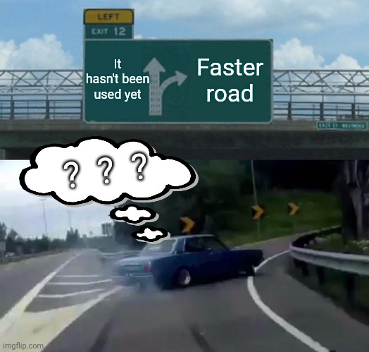 ?  ?  ? | It hasn't been used yet; Faster road; ?  ?  ? | image tagged in memes,left exit 12 off ramp | made w/ Imgflip meme maker