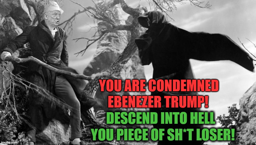 A Christmas Carol 2020 | YOU ARE CONDEMNED; EBENEZER TRUMP! DESCEND INTO HELL; YOU PIECE OF SH*T LOSER! | image tagged in a christmas carol,donald trump,hell,biggest loser | made w/ Imgflip meme maker