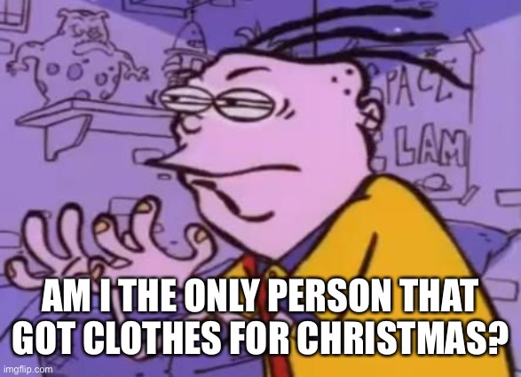 Ed edd n eddy Y U NO X | AM I THE ONLY PERSON THAT GOT CLOTHES FOR CHRISTMAS? | image tagged in ed edd n eddy y u no x | made w/ Imgflip meme maker