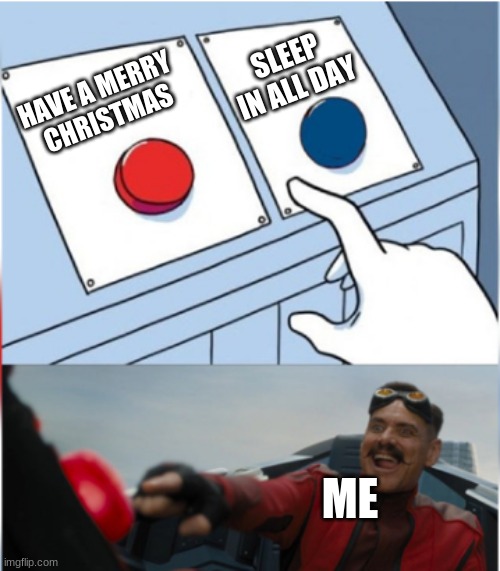 Merry Christmas Everyone! | SLEEP IN ALL DAY; HAVE A MERRY 
CHRISTMAS; ME | image tagged in robotnik pressing red button,christmas | made w/ Imgflip meme maker