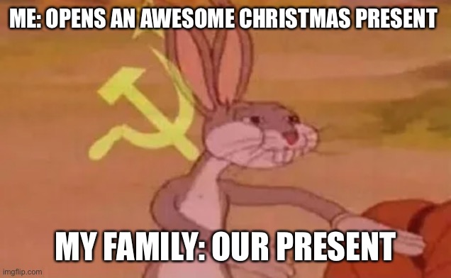 Communist Christmas | ME: OPENS AN AWESOME CHRISTMAS PRESENT; MY FAMILY: OUR PRESENT | image tagged in bugs bunny communist | made w/ Imgflip meme maker