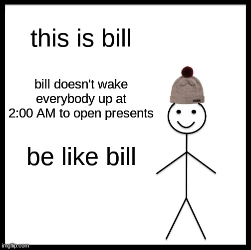 Be like bill | this is bill; bill doesn't wake everybody up at 2:00 AM to open presents; be like bill | image tagged in memes,be like bill | made w/ Imgflip meme maker