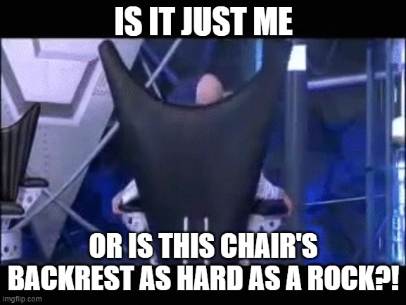 Dr Evil's chair is made out of rock | IS IT JUST ME; OR IS THIS CHAIR'S BACKREST AS HARD AS A ROCK?! | image tagged in austin powers,dr evil,chair,backrest | made w/ Imgflip meme maker