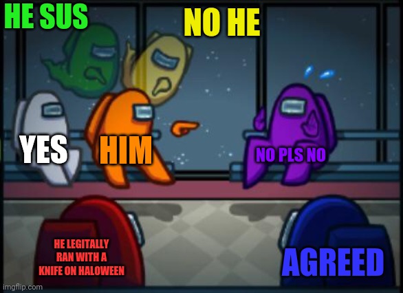 Blaming comittee | HE SUS NO HE HIM NO PLS NO HE LEGITALLY RAN WITH A KNIFE ON HALOWEEN YES AGREED | image tagged in among us blame | made w/ Imgflip meme maker