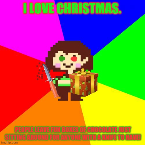 Merry Christmas Chara | I LOVE CHRISTMAS. PEOPLE LEAVE FUN BOXES OF CHOCOLATE JUST SITTING AROUND FOR ANYONE WITH A KNIFE TO HAVE! | image tagged in bad advice chara,merry christmas,chara x chocolate,knives are fun,christmas presents | made w/ Imgflip meme maker