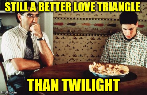 And The Pie Looked Like It Enjoyed It More Too | image tagged in still better,twilight,funny | made w/ Imgflip meme maker