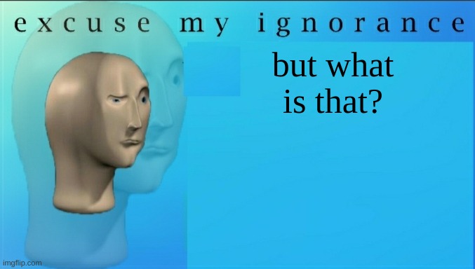 Excuse my ignorance but | but what is that? | image tagged in excuse my ignorance but | made w/ Imgflip meme maker