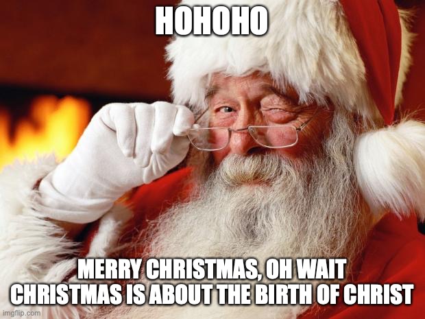 santa | HOHOHO; MERRY CHRISTMAS, OH WAIT CHRISTMAS IS ABOUT THE BIRTH OF CHRIST | image tagged in santa,jesus christ,merry christmas,christmas,santa claus | made w/ Imgflip meme maker