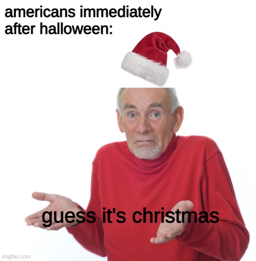 american culture in a nutshell | americans immediately after halloween:; guess it's christmas | image tagged in guess i'll die | made w/ Imgflip meme maker