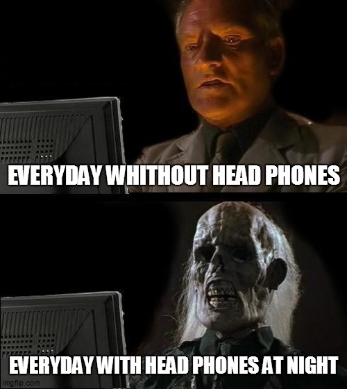 I'll Just Wait Here Meme | EVERYDAY WHITHOUT HEAD PHONES; EVERYDAY WITH HEAD PHONES AT NIGHT | image tagged in memes,i'll just wait here | made w/ Imgflip meme maker
