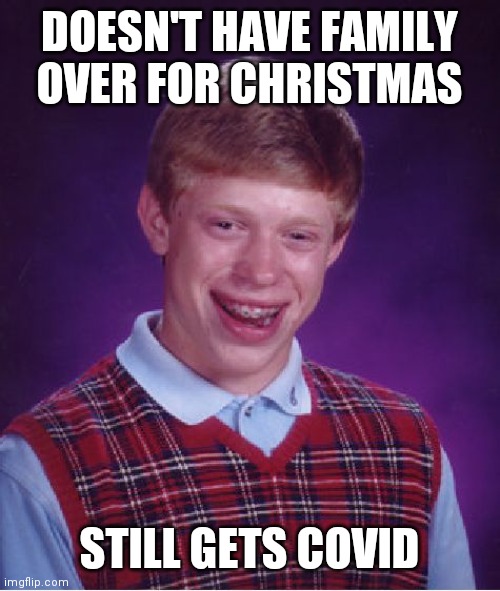 Have a happy and safe holiday! | DOESN'T HAVE FAMILY OVER FOR CHRISTMAS; STILL GETS COVID | image tagged in memes,bad luck brian,christmas,covid-19 | made w/ Imgflip meme maker
