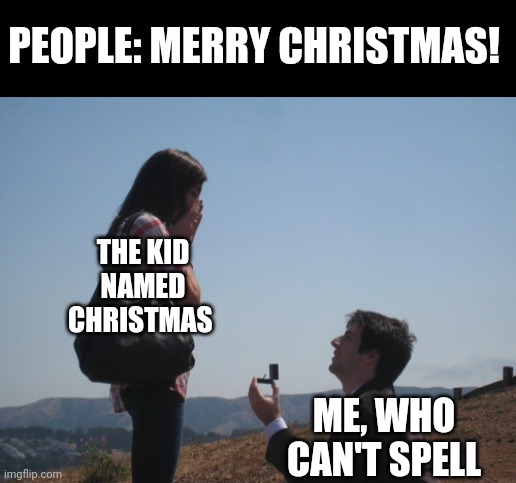 Marriage proposal | PEOPLE: MERRY CHRISTMAS! THE KID NAMED CHRISTMAS; ME, WHO CAN'T SPELL | image tagged in marriage proposal | made w/ Imgflip meme maker