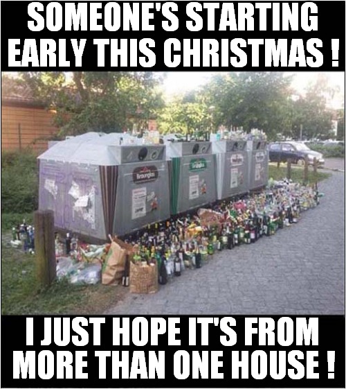 Evidence of Christmas Excess ! | SOMEONE'S STARTING EARLY THIS CHRISTMAS ! I JUST HOPE IT'S FROM; MORE THAN ONE HOUSE ! | image tagged in fun,merry christmas,recycling | made w/ Imgflip meme maker