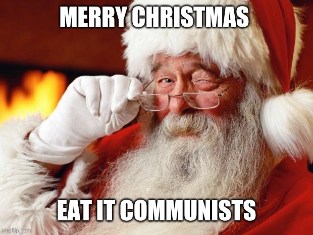 Politics and stuff | MERRY CHRISTMAS; EAT IT COMMUNISTS | image tagged in santa | made w/ Imgflip meme maker