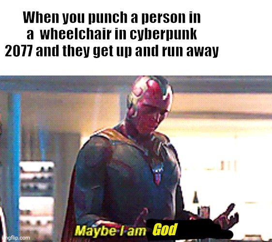 Maybe you are | When you punch a person in a  wheelchair in cyberpunk 2077 and they get up and run away; God | image tagged in maybe i am a monster,cyberpunk | made w/ Imgflip meme maker