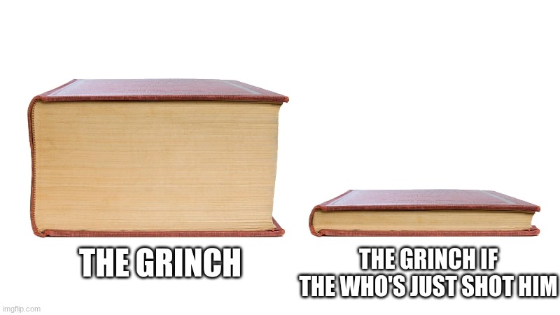 Just shoot him | THE GRINCH IF THE WHO'S JUST SHOT HIM; THE GRINCH | image tagged in long book vs short book | made w/ Imgflip meme maker