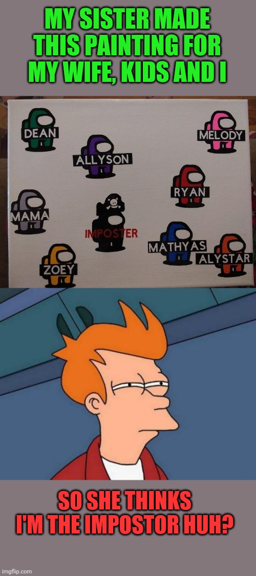 I'M ALWAYS THE PIRATE | MY SISTER MADE THIS PAINTING FOR MY WIFE, KIDS AND I; SO SHE THINKS I'M THE IMPOSTOR HUH? | image tagged in memes,futurama fry,among us,there is 1 imposter among us,christmas | made w/ Imgflip meme maker
