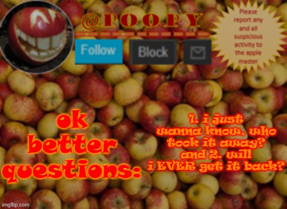 -talking bout my mod | ok better questions:; 1. i just wanna know, who took it away?
and 2. will i EVER get it back? | image tagged in poopy | made w/ Imgflip meme maker
